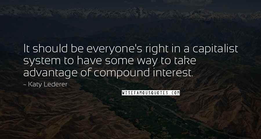 Katy Lederer Quotes: It should be everyone's right in a capitalist system to have some way to take advantage of compound interest.