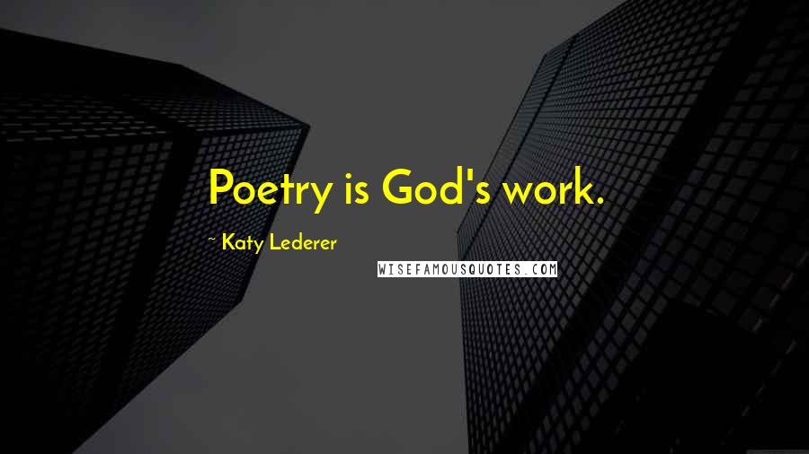 Katy Lederer Quotes: Poetry is God's work.