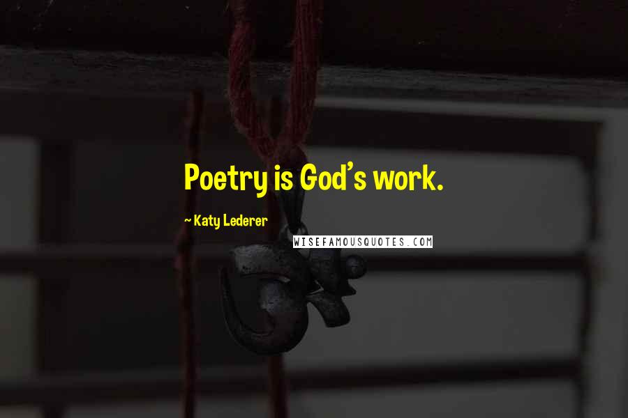 Katy Lederer Quotes: Poetry is God's work.