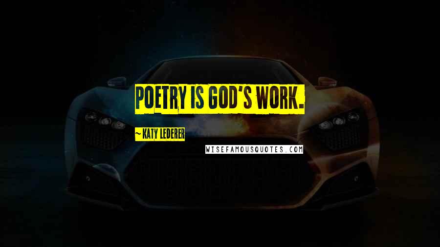 Katy Lederer Quotes: Poetry is God's work.