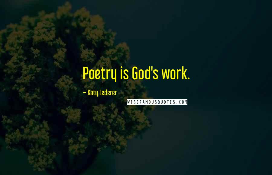 Katy Lederer Quotes: Poetry is God's work.