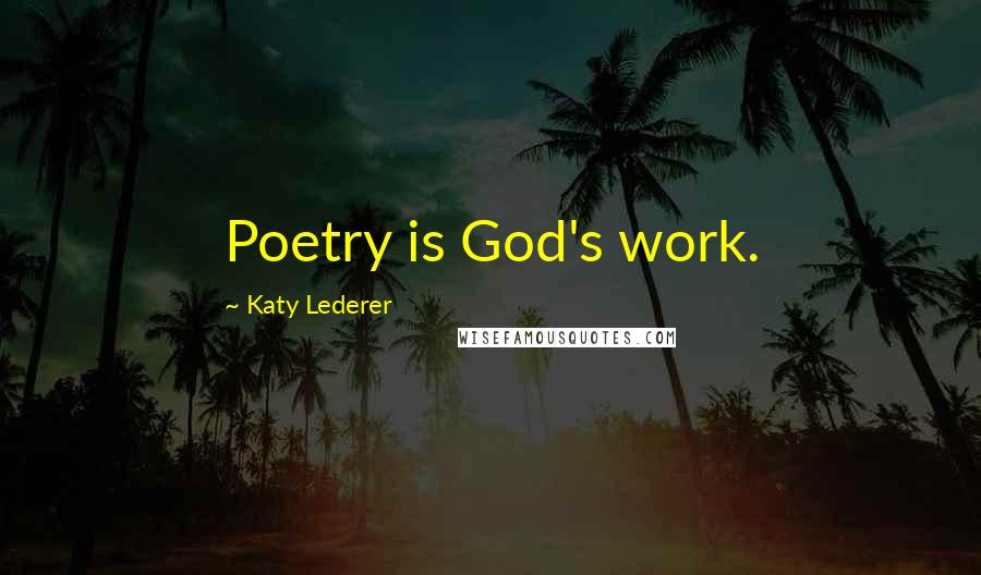 Katy Lederer Quotes: Poetry is God's work.