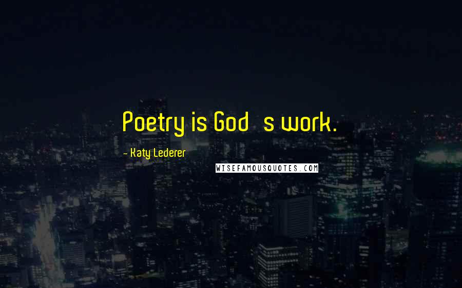 Katy Lederer Quotes: Poetry is God's work.