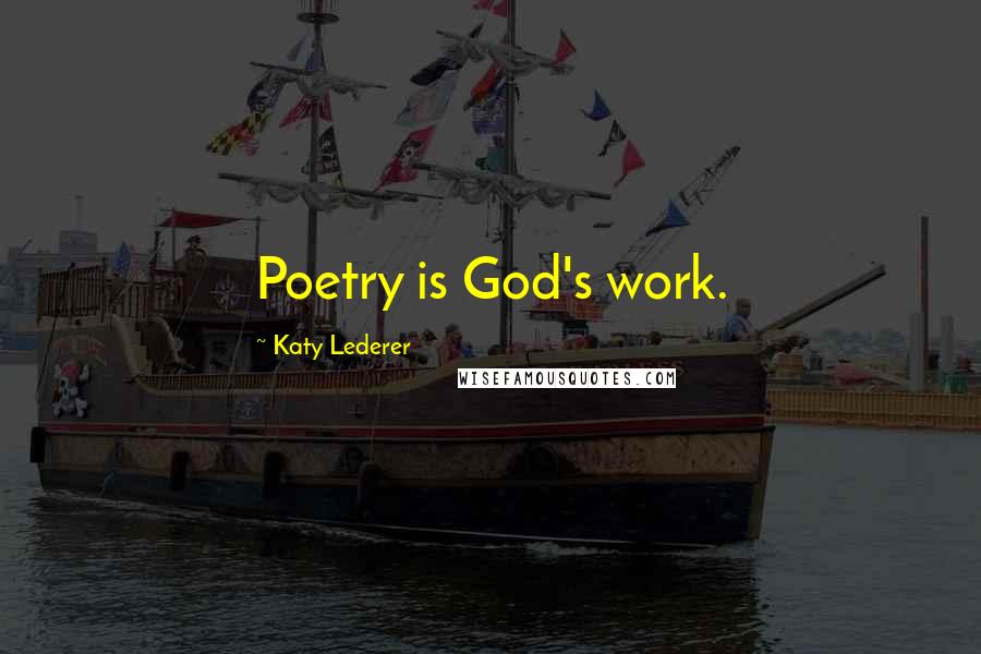 Katy Lederer Quotes: Poetry is God's work.