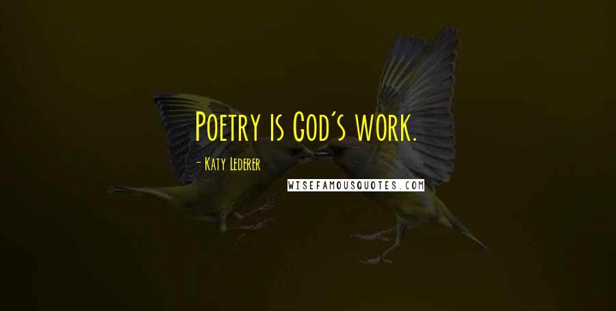 Katy Lederer Quotes: Poetry is God's work.