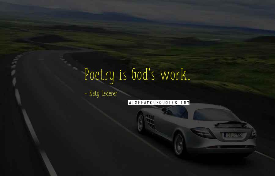 Katy Lederer Quotes: Poetry is God's work.