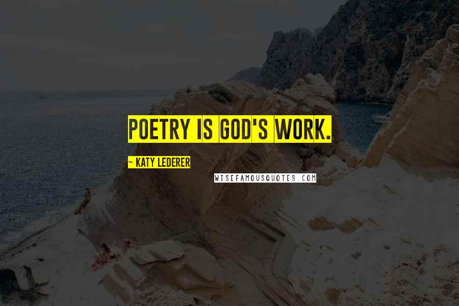 Katy Lederer Quotes: Poetry is God's work.