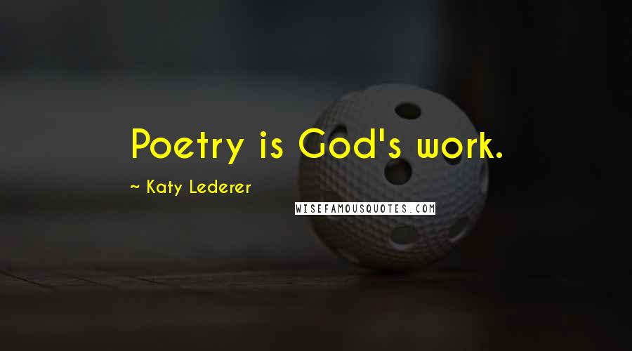 Katy Lederer Quotes: Poetry is God's work.