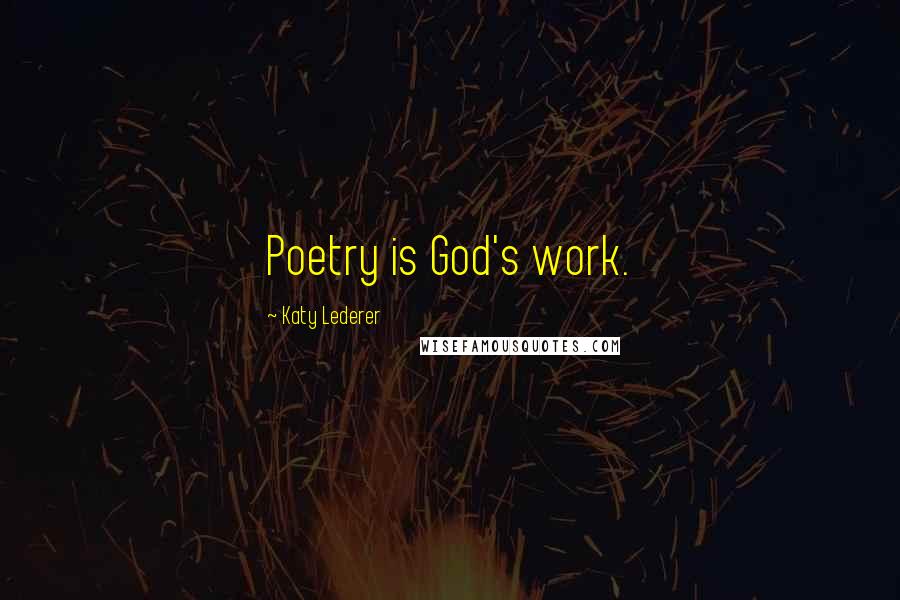 Katy Lederer Quotes: Poetry is God's work.