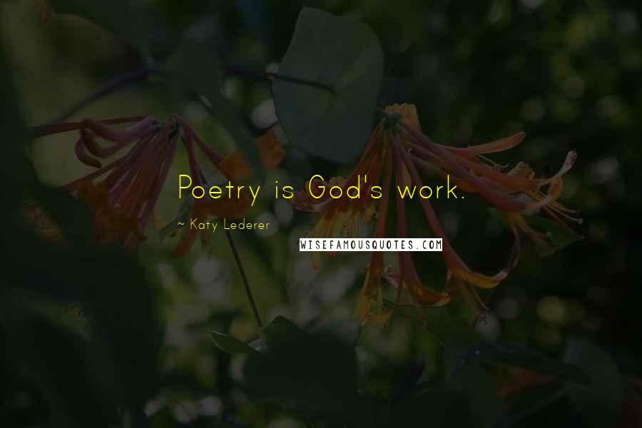 Katy Lederer Quotes: Poetry is God's work.