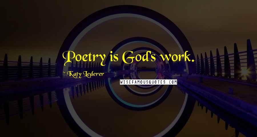 Katy Lederer Quotes: Poetry is God's work.