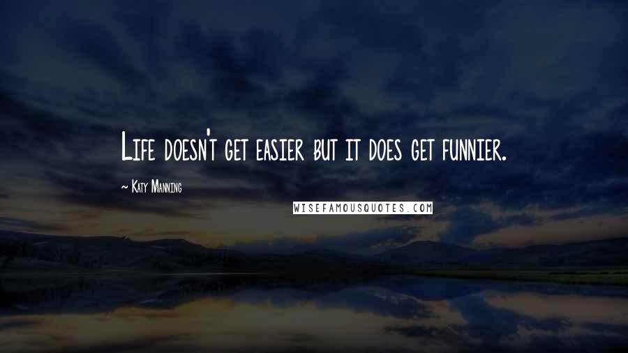 Katy Manning Quotes: Life doesn't get easier but it does get funnier.