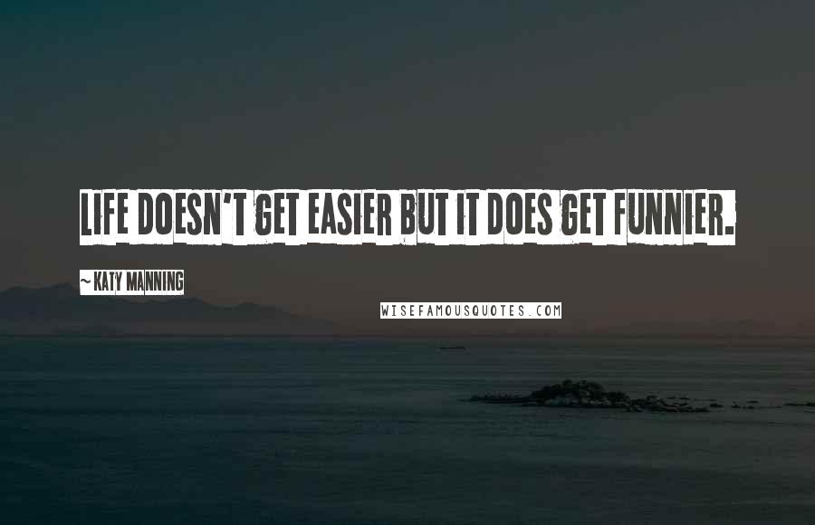 Katy Manning Quotes: Life doesn't get easier but it does get funnier.