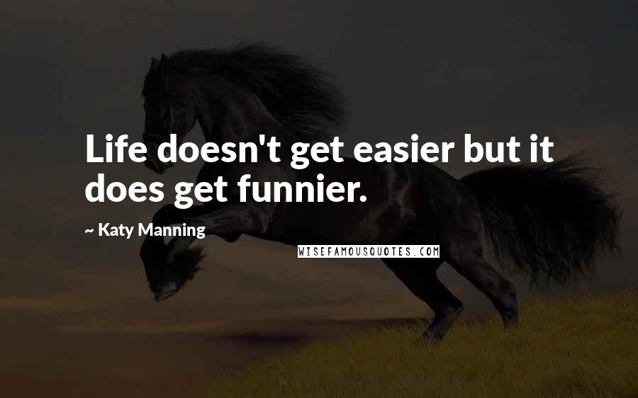 Katy Manning Quotes: Life doesn't get easier but it does get funnier.