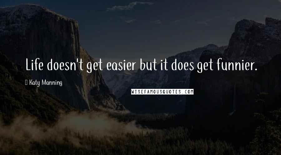 Katy Manning Quotes: Life doesn't get easier but it does get funnier.