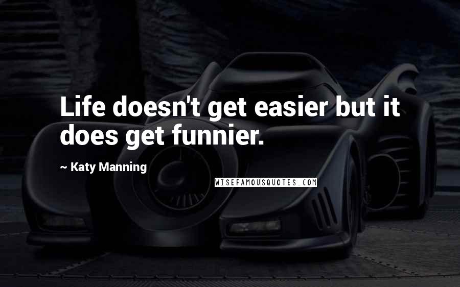 Katy Manning Quotes: Life doesn't get easier but it does get funnier.