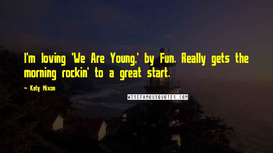 Katy Mixon Quotes: I'm loving 'We Are Young,' by Fun. Really gets the morning rockin' to a great start.