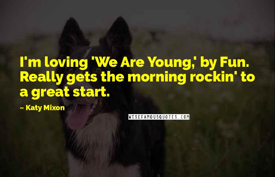 Katy Mixon Quotes: I'm loving 'We Are Young,' by Fun. Really gets the morning rockin' to a great start.