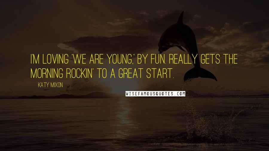 Katy Mixon Quotes: I'm loving 'We Are Young,' by Fun. Really gets the morning rockin' to a great start.