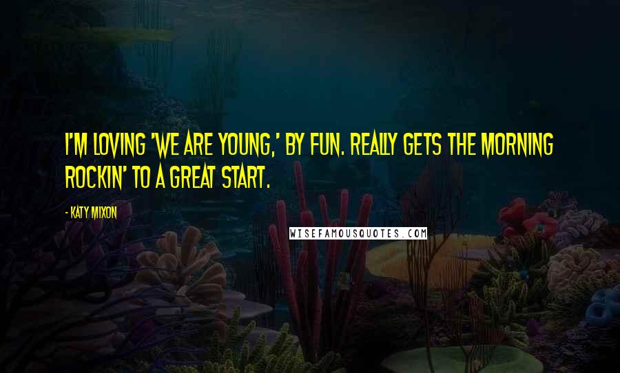 Katy Mixon Quotes: I'm loving 'We Are Young,' by Fun. Really gets the morning rockin' to a great start.