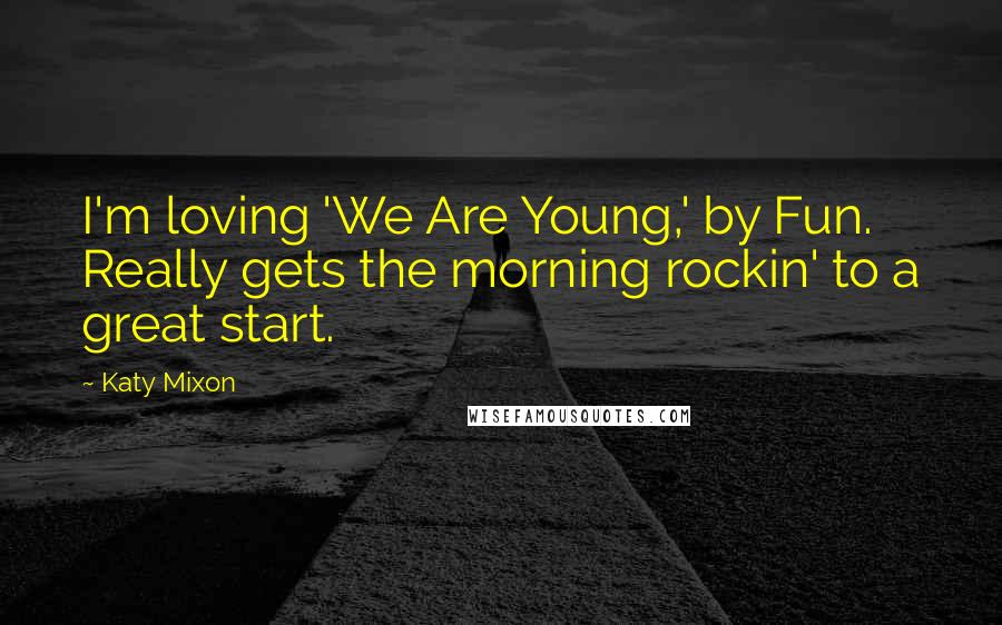 Katy Mixon Quotes: I'm loving 'We Are Young,' by Fun. Really gets the morning rockin' to a great start.