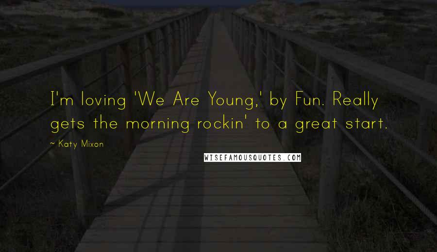 Katy Mixon Quotes: I'm loving 'We Are Young,' by Fun. Really gets the morning rockin' to a great start.