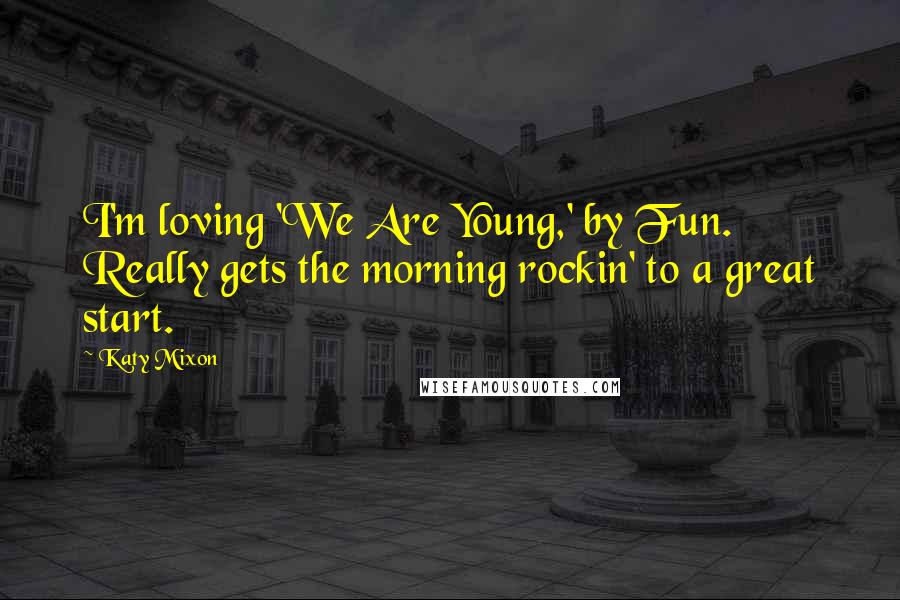 Katy Mixon Quotes: I'm loving 'We Are Young,' by Fun. Really gets the morning rockin' to a great start.