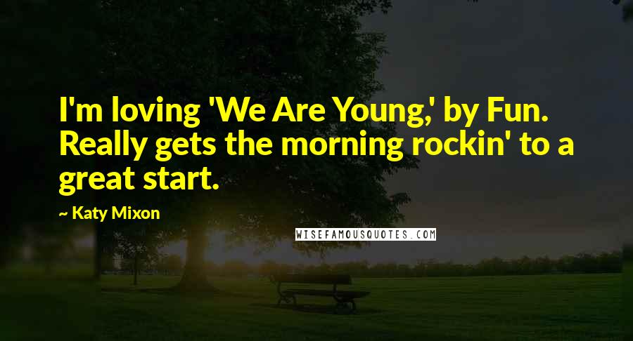 Katy Mixon Quotes: I'm loving 'We Are Young,' by Fun. Really gets the morning rockin' to a great start.