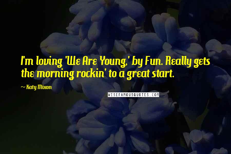 Katy Mixon Quotes: I'm loving 'We Are Young,' by Fun. Really gets the morning rockin' to a great start.