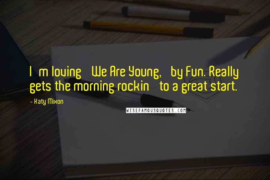 Katy Mixon Quotes: I'm loving 'We Are Young,' by Fun. Really gets the morning rockin' to a great start.