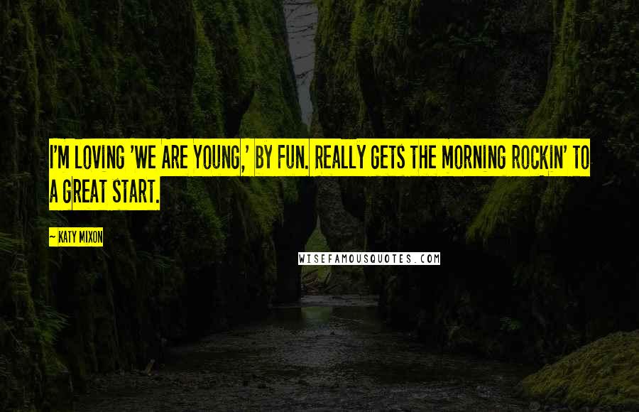 Katy Mixon Quotes: I'm loving 'We Are Young,' by Fun. Really gets the morning rockin' to a great start.