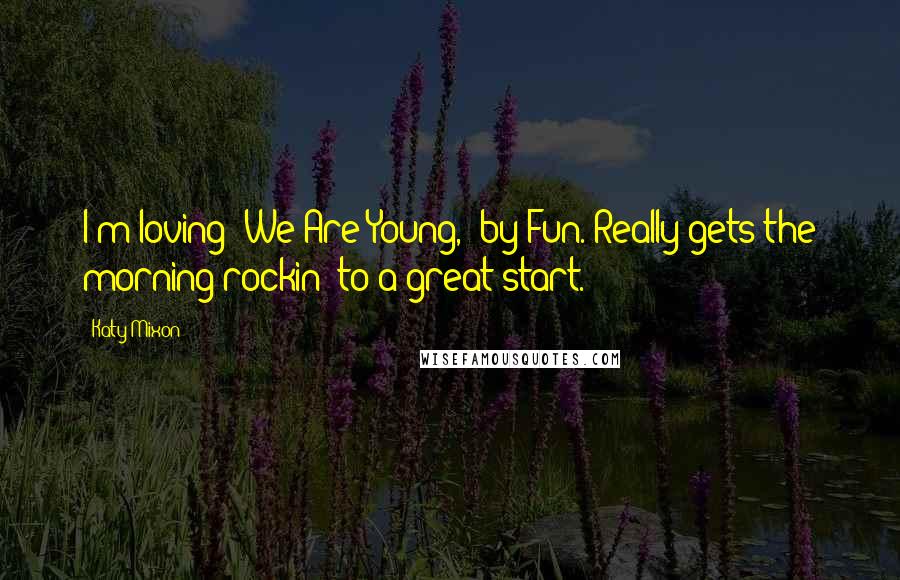 Katy Mixon Quotes: I'm loving 'We Are Young,' by Fun. Really gets the morning rockin' to a great start.