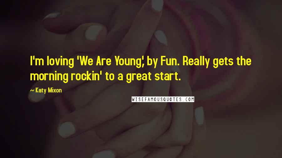 Katy Mixon Quotes: I'm loving 'We Are Young,' by Fun. Really gets the morning rockin' to a great start.