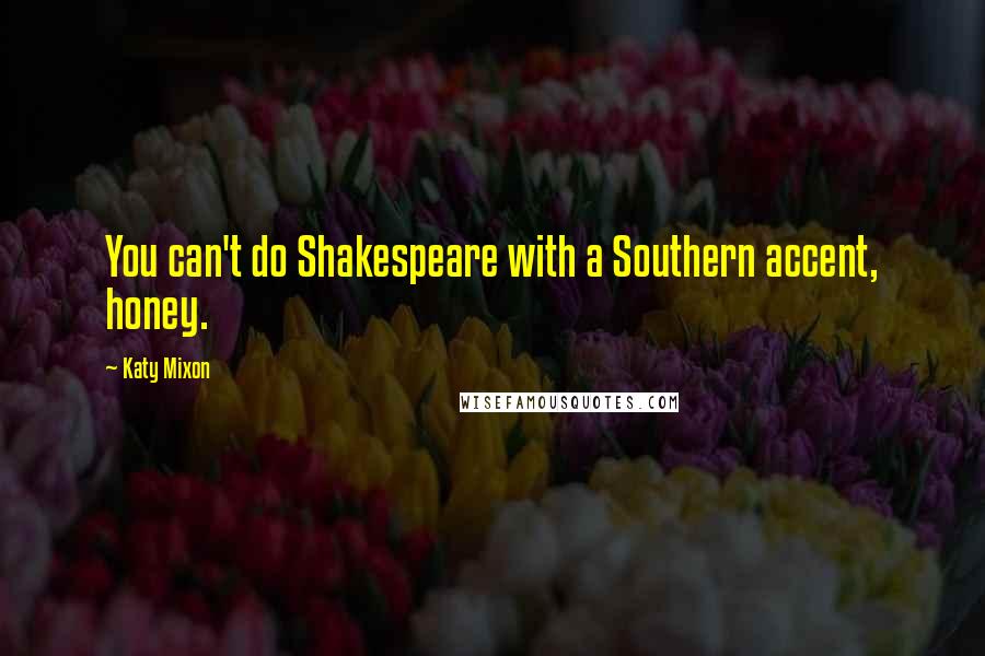 Katy Mixon Quotes: You can't do Shakespeare with a Southern accent, honey.