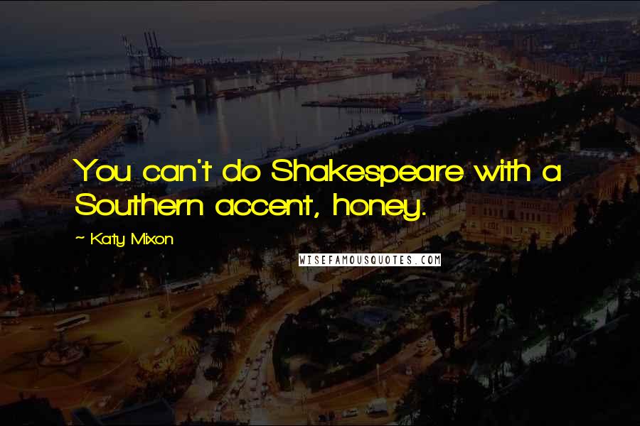 Katy Mixon Quotes: You can't do Shakespeare with a Southern accent, honey.