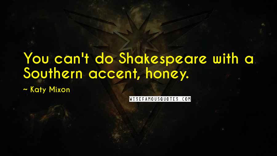 Katy Mixon Quotes: You can't do Shakespeare with a Southern accent, honey.