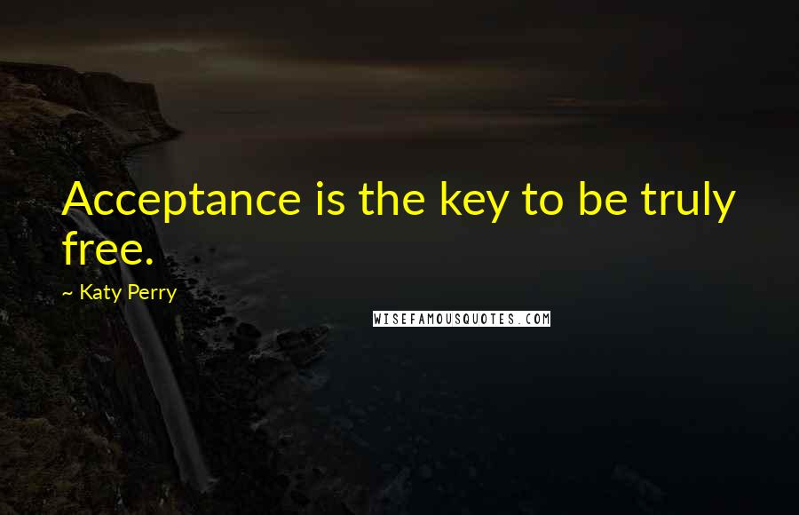 Katy Perry Quotes: Acceptance is the key to be truly free.