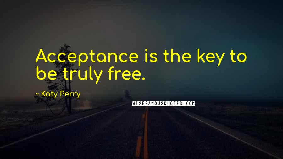 Katy Perry Quotes: Acceptance is the key to be truly free.