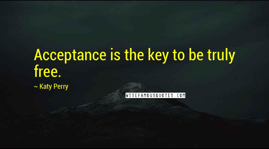 Katy Perry Quotes: Acceptance is the key to be truly free.