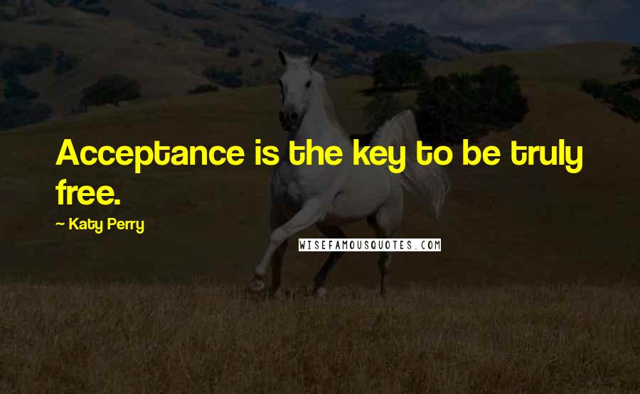 Katy Perry Quotes: Acceptance is the key to be truly free.