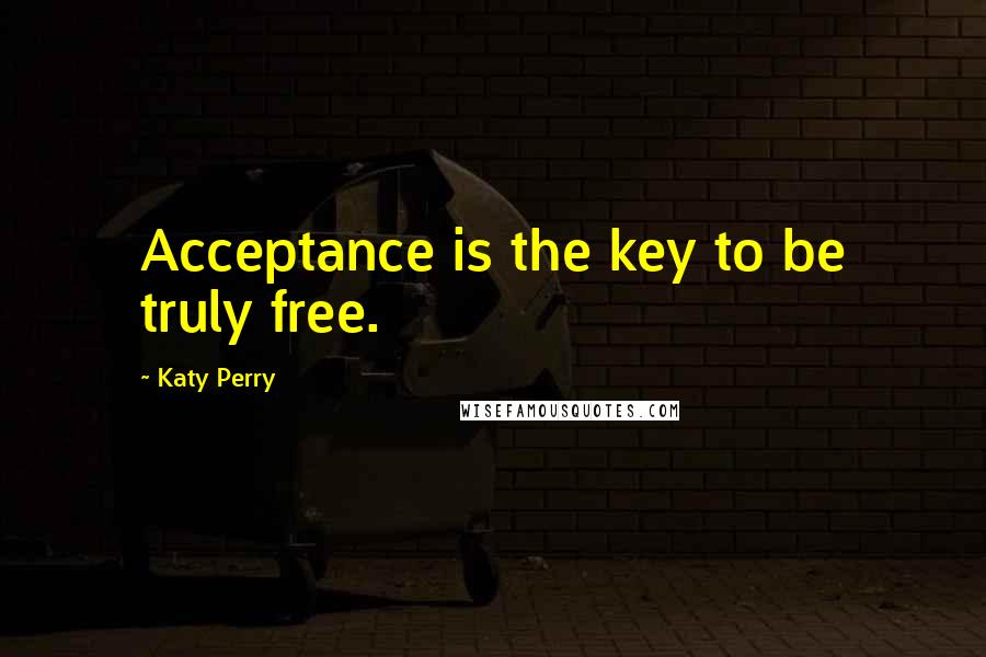 Katy Perry Quotes: Acceptance is the key to be truly free.