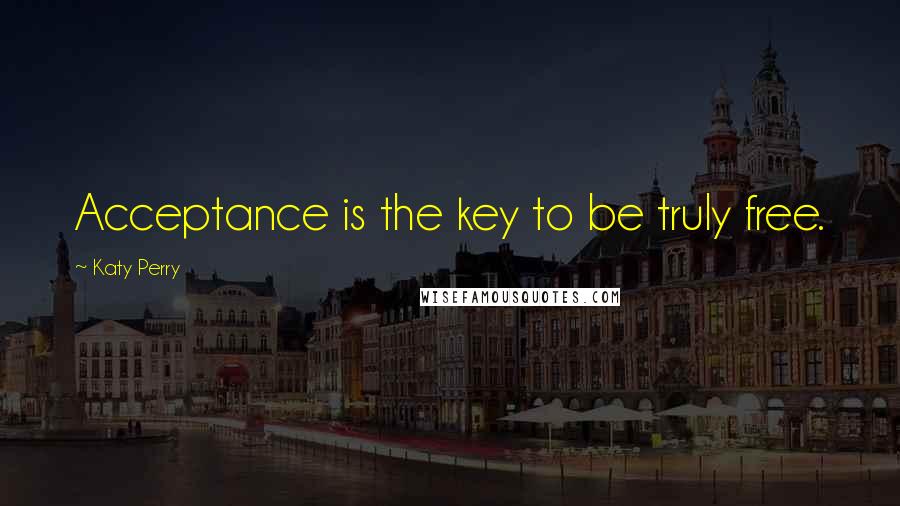 Katy Perry Quotes: Acceptance is the key to be truly free.