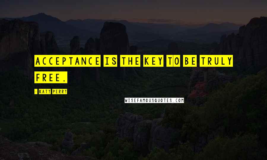 Katy Perry Quotes: Acceptance is the key to be truly free.