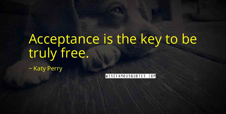 Katy Perry Quotes: Acceptance is the key to be truly free.