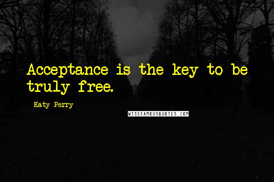 Katy Perry Quotes: Acceptance is the key to be truly free.