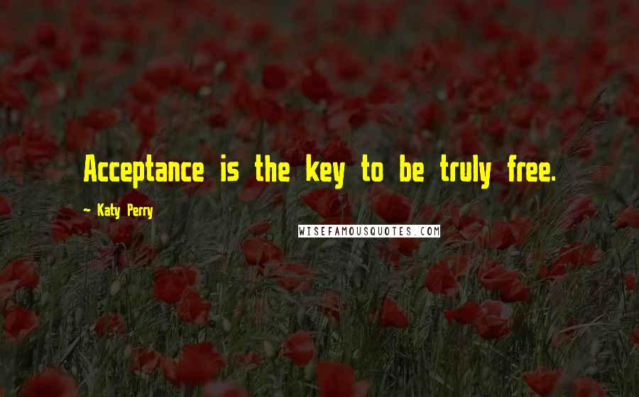 Katy Perry Quotes: Acceptance is the key to be truly free.