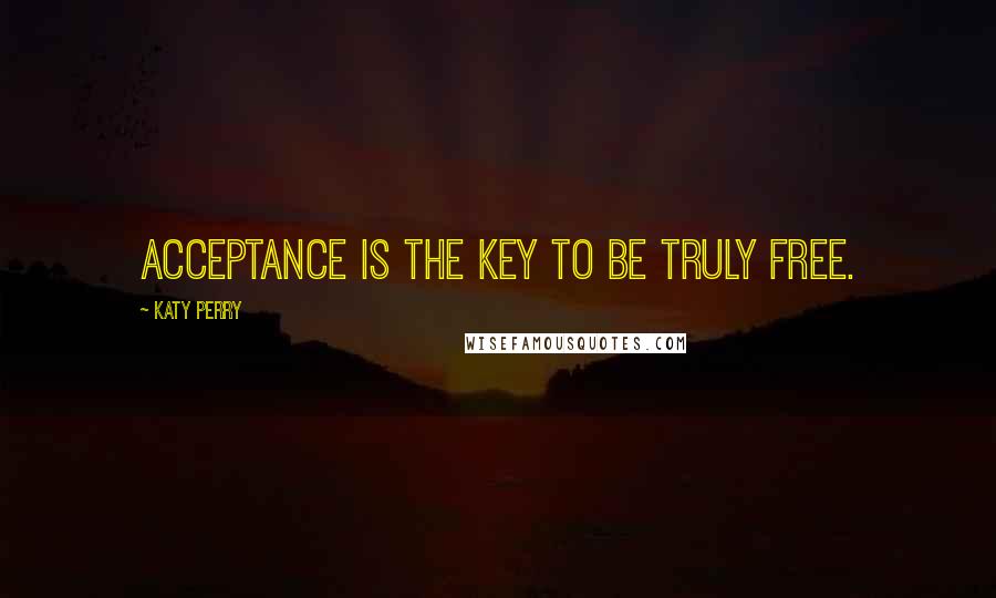 Katy Perry Quotes: Acceptance is the key to be truly free.