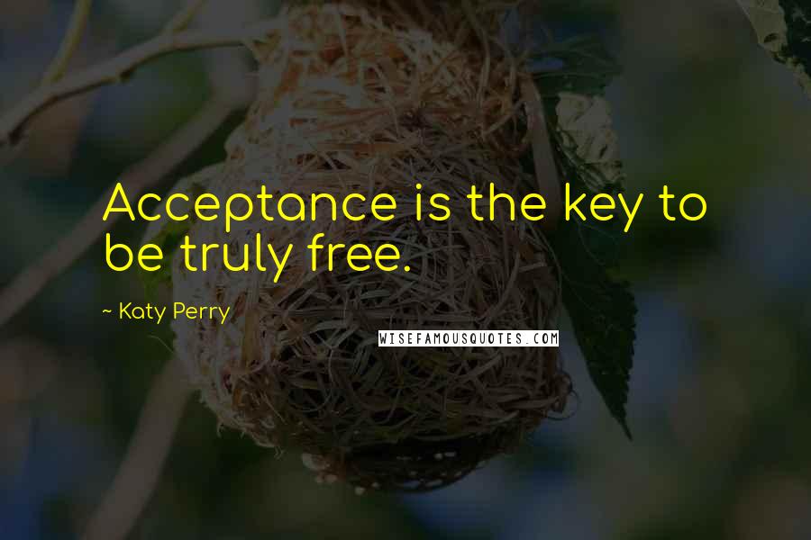 Katy Perry Quotes: Acceptance is the key to be truly free.