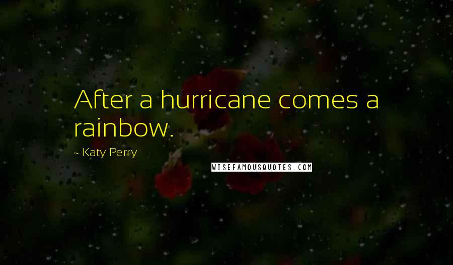 Katy Perry Quotes: After a hurricane comes a rainbow.