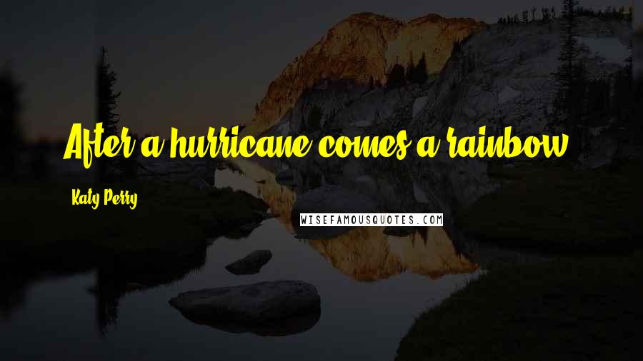 Katy Perry Quotes: After a hurricane comes a rainbow.